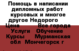 Помощь в написании дипломных работ, курсовых и многое другое.Недорого!!! › Цена ­ 300 - Все города Услуги » Обучение. Курсы   . Мурманская обл.,Мончегорск г.